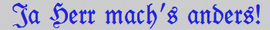Ja Herr mach's anders! Ja Herr mach's anders!